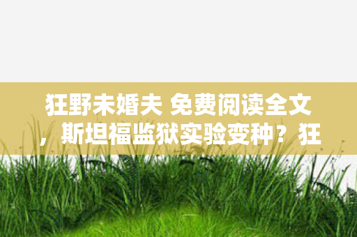 狂野未婚夫 免费阅读全文，斯坦福监狱实验变种？狂野未婚夫如何用心理操控让你沉迷到细思极恐