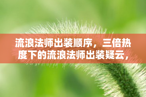 流浪法师出装顺序，三倍热度下的流浪法师出装疑云，流量狂欢后，谁在让玩家心寒？