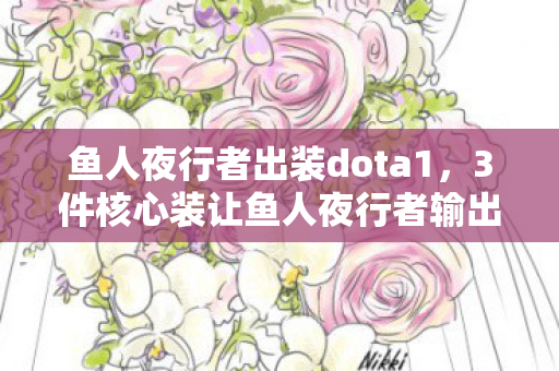 鱼人夜行者出装dota1，3件核心装让鱼人夜行者输出暴涨50%？这出装套路太逆天！