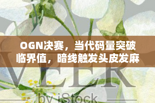 OGN决赛，当代码量突破临界值，暗线触发头皮发麻的赛博文明进化