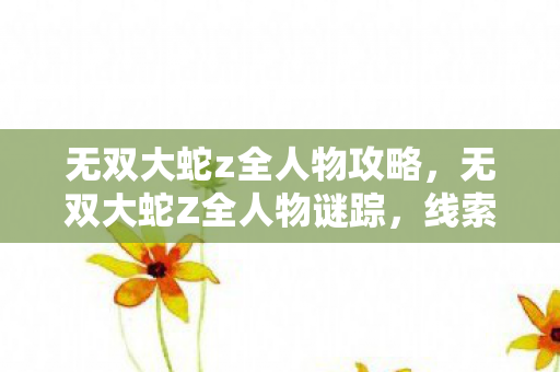无双大蛇z全人物攻略,无双大蛇Z全人物谜踪,线索交织的悬案,毛骨悚然真相待揭 无双大蛇z全人物攻略,无双大蛇Z全人物谜踪,线索交织的悬案,毛骨悚然真相待揭