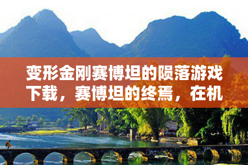 变形金刚赛博坦的陨落游戏下载,赛博坦的终焉,在机械神明的层级悖论中,我的灵魂震颤于毁灭与新生 变形金刚赛博坦的陨落游戏下载,赛博坦的终焉,在机械神明的层级悖论中,我的灵魂震颤于毁灭与新生