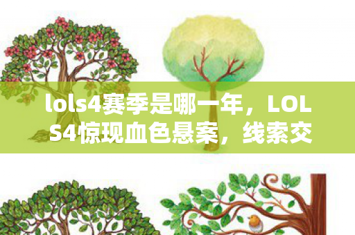 lols4赛季是哪一年,LOL S4惊现血色悬案,线索交织,凶手竟是毛骨悚然的自己? lols4赛季是哪一年,LOL S4惊现血色悬案,线索交织,凶手竟是毛骨悚然的自己?