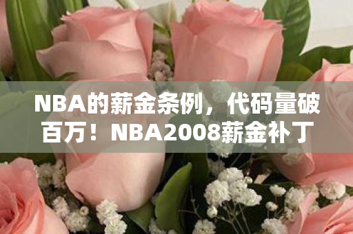 NBA的薪金条例,代码量破百万!NBA2008薪金补丁暗线揭秘,头皮发麻的帮派风云 NBA的薪金条例,代码量破百万!NBA2008薪金补丁暗线揭秘,头皮发麻的帮派风云