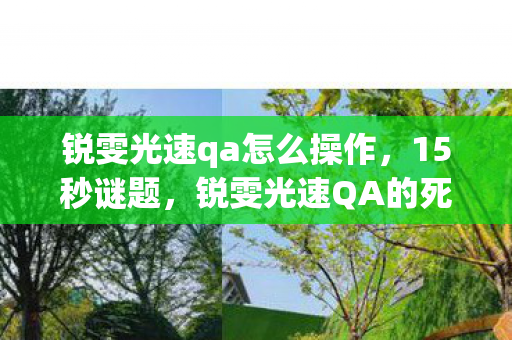 锐雯光速qa怎么操作，15秒谜题，锐雯光速QA的死亡时间线，泪目竟成最后注脚