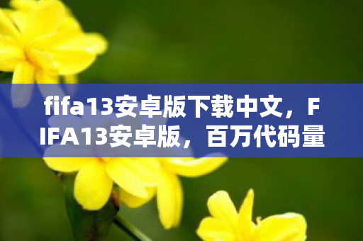 fifa13安卓版下载中文，FIFA13安卓版，百万代码量暗线织就的虚拟帝国，头皮发麻的社恐救赎
