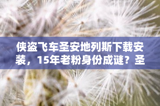 侠盗飞车圣安地列斯下载安装，15年老粉身份成谜？圣安地列斯多平台重逢泪目实录