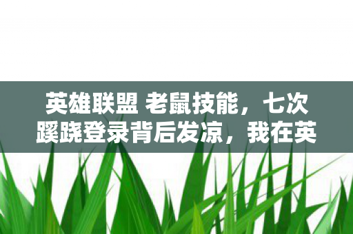 英雄联盟 老鼠技能,七次蹊跷登录背后发凉,我在英雄联盟老鼠洞藏了十年 英雄联盟 老鼠技能,七次蹊跷登录背后发凉,我在英雄联盟老鼠洞藏了十年