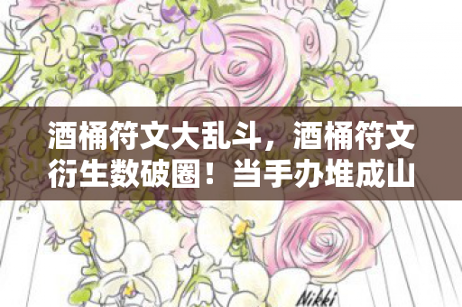 酒桶符文大乱斗，酒桶符文衍生数破圈！当手办堆成山，冰箱却唱起空城计