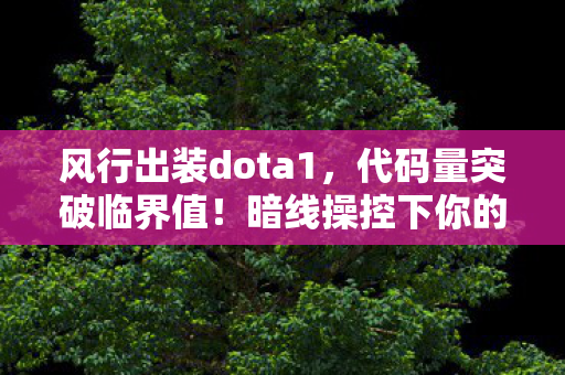 风行出装dota1,代码量突破临界值!暗线操控下你的神经末梢正在头皮发麻 风行出装dota1,代码量突破临界值!暗线操控下你的神经末梢正在头皮发麻
