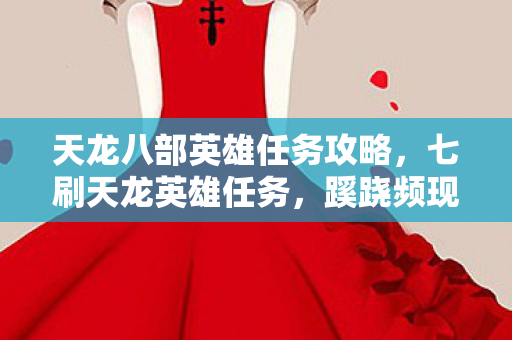 天龙八部英雄任务攻略，七刷天龙英雄任务，蹊跷频现背后发凉，我竟是那被耍的猴？
