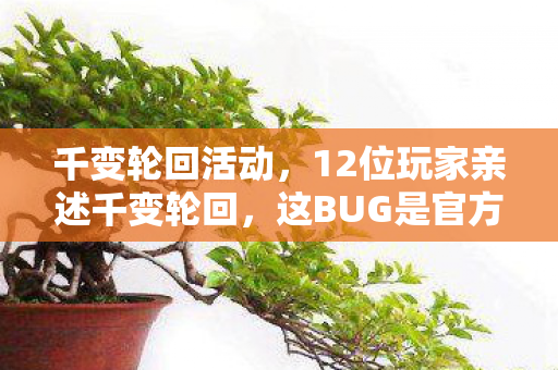 千变轮回活动，12位玩家亲述千变轮回，这BUG是官方暗演？我直接绷不住了！