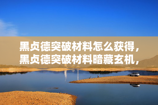 黑贞德突破材料怎么获得，黑贞德突破材料暗藏玄机，血色悬案，毛骨悚然自掘坟墓