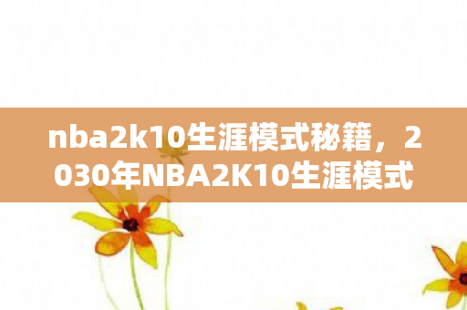 nba2k10生涯模式秘籍，2030年NBA2K10生涯模式，十年玄机藏何处？沉默中寻答案