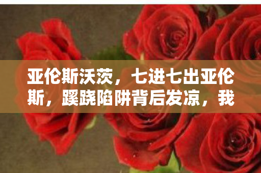 亚伦斯沃茨，七进七出亚伦斯，蹊跷陷阱背后发凉，我竟是策划的提线木偶？