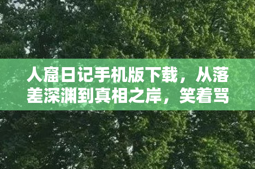 人窟日记手机版下载，从落差深渊到真相之岸，笑着骂完，却笑着笑着哭了