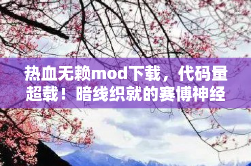热血无赖mod下载，代码量超载！暗线织就的赛博神经网，玩到头皮发麻的2027终极MOD