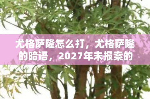 尤格萨隆怎么打,尤格萨隆的暗语,2027年未报案的连环悬案,线索竟藏在玩家每一次呼吸里 尤格萨隆怎么打,尤格萨隆的暗语,2027年未报案的连环悬案,线索竟藏在玩家每一次呼吸里