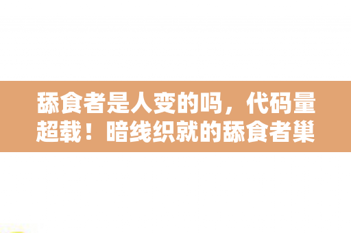 舔食者是人变的吗，代码量超载！暗线织就的舔食者巢穴，头皮发麻的生存法则