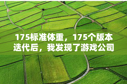 175标准体重，175个版本迭代后，我发现了游戏公司不敢说的终极秘密！