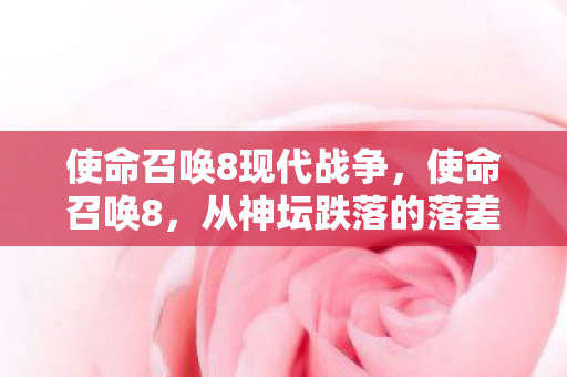 使命召唤8现代战争,使命召唤8,从神坛跌落的落差真相,笑着笑着就哭了的老兵眼泪 使命召唤8现代战争,使命召唤8,从神坛跌落的落差真相,笑着笑着就哭了的老兵眼泪