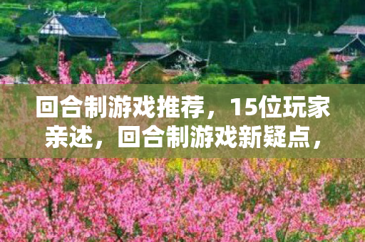 回合制游戏推荐,15位玩家亲述,回合制游戏新疑点,这操作谁能绷得住? 回合制游戏推荐,15位玩家亲述,回合制游戏新疑点,这操作谁能绷得住?