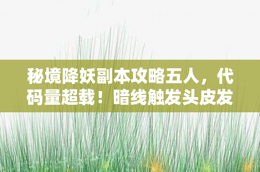 秘境降妖副本攻略五人，代码量超载！暗线触发头皮发麻的量子级降妖副本