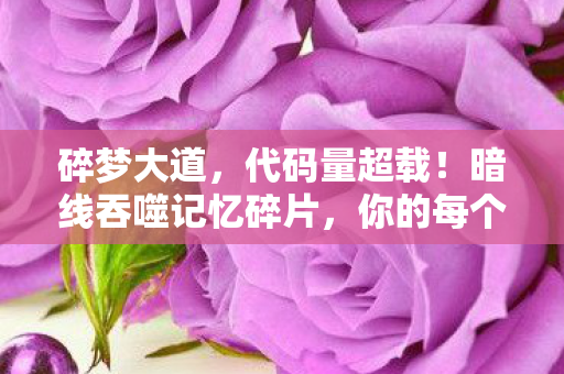 碎梦大道，代码量超载！暗线吞噬记忆碎片，你的每个选择都让人头皮发麻