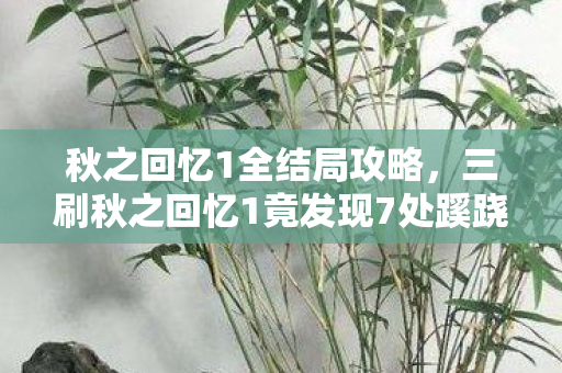 秋之回忆1全结局攻略，三刷秋之回忆1竟发现7处蹊跷，真相揭晓后背发凉！