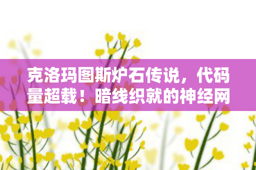 克洛玛图斯炉石传说，代码量超载！暗线织就的神经网络正在吞噬玩家——2027年克洛玛图斯让人类集体头皮发麻