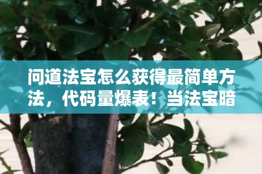 问道法宝怎么获得最简单方法,代码量爆表!当法宝暗线触发头皮发麻级叛乱,你的操作正在改写数字文明 问道法宝怎么获得最简单方法,代码量爆表!当法宝暗线触发头皮发麻级叛乱,你的操作正在改写数字文明