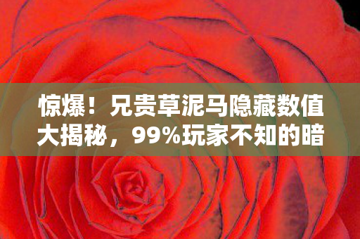 惊爆!兄贵草泥马隐藏数值大揭秘,99%玩家不知的暗改真相! 惊爆!兄贵草泥马隐藏数值大揭秘,99%玩家不知的暗改真相!