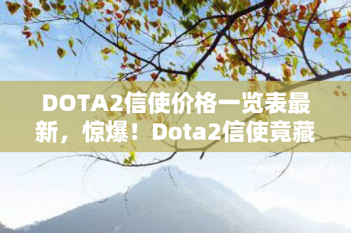 DOTA2信使价格一览表最新，惊爆！Dota2信使竟藏3大逆天秘密，99%玩家不知情！