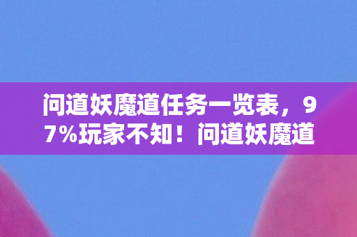 问道妖魔道任务一览表,97%玩家不知!问道妖魔道三端操控竟差出10倍体验? 问道妖魔道任务一览表,97%玩家不知!问道妖魔道三端操控竟差出10倍体验?