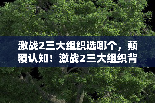 激战2三大组织选哪个,颠覆认知!激战2三大组织背后竟藏着目瞪口呆的冷知识 激战2三大组织选哪个,颠覆认知!激战2三大组织背后竟藏着目瞪口呆的冷知识