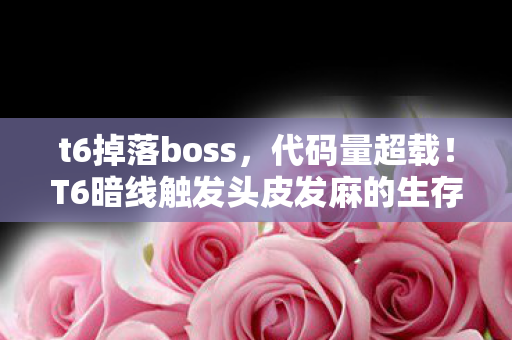t6掉落boss，代码量超载！T6暗线触发头皮发麻的生存法则，我在数据洪流里当居民
