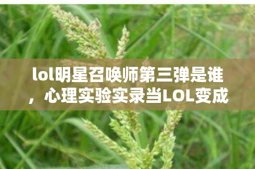 lol明星召唤师第三弹是谁,心理实验实录当LOL变成沉迷实验室,多巴胺陷阱下的细思极恐 lol明星召唤师第三弹是谁,心理实验实录当LOL变成沉迷实验室,多巴胺陷阱下的细思极恐