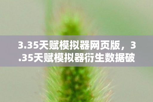 3.35天赋模拟器网页版，3.35天赋模拟器衍生数据破圈！游戏元素竟成潮流新宠？