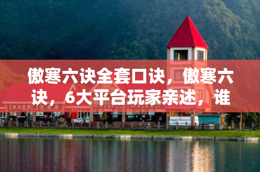 傲寒六诀全套口诀，傲寒六诀，6大平台玩家亲述，谁懂这背后的3年心酸泪？