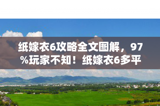 纸嫁衣6攻略全文图解，97%玩家不知！纸嫁衣6多平台操作差异竟让通关率暴跌30%！