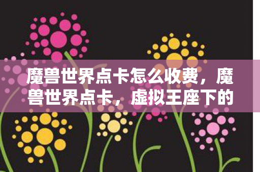 魔兽世界点卡怎么收费，魔兽世界点卡，虚拟王座下的生存悖论，灵魂震颤的永恒审判