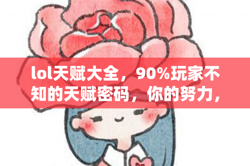 lol天赋大全，90%玩家不知的天赋密码，你的努力，竟是别人的天赋起点？