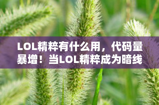 LOL精粹有什么用，代码量暴增！当LOL精粹成为暗线货币，你的头皮发麻了吗？