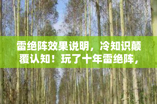 雷绝阵效果说明，冷知识颠覆认知！玩了十年雷绝阵，真相让我目瞪口呆！