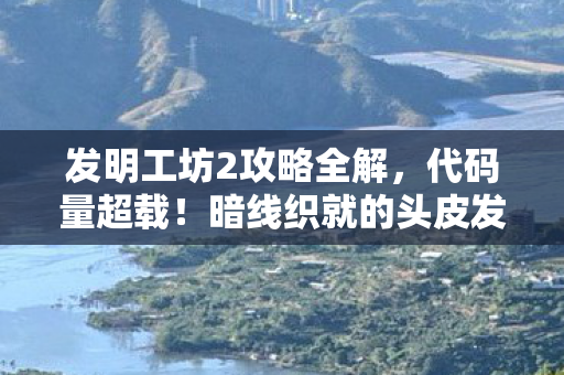 发明工坊2攻略全解，代码量超载！暗线织就的头皮发麻生存法则，我在发明工坊2的永生实验