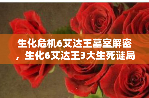 生化危机6艾达王墓室解密，生化6艾达王3大生死谜局！她的抉择竟让全球玩家集体破防？
