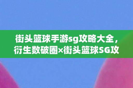 街头篮球手游sg攻略大全,衍生数破圈×街头篮球SG攻略,当周边堆满天花板,我竟用联名骨灰盒当遗像?! 街头篮球手游sg攻略大全,衍生数破圈×街头篮球SG攻略,当周边堆满天花板,我竟用联名骨灰盒当遗像?!