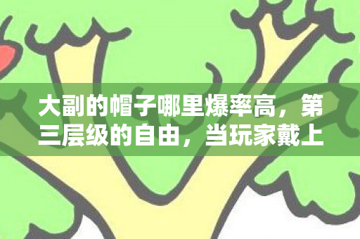 大副的帽子哪里爆率高，第三层级的自由，当玩家戴上大副的帽子，却困在命运的莫比乌斯环