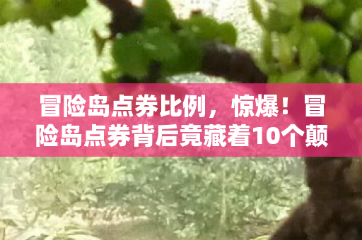 冒险岛点券比例，惊爆！冒险岛点券背后竟藏着10个颠覆认知的神秘设计！