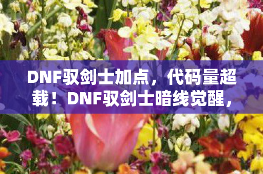 DNF驭剑士加点，代码量超载！DNF驭剑士暗线觉醒，当技能树成为神经接口，你的头皮还麻得住吗？